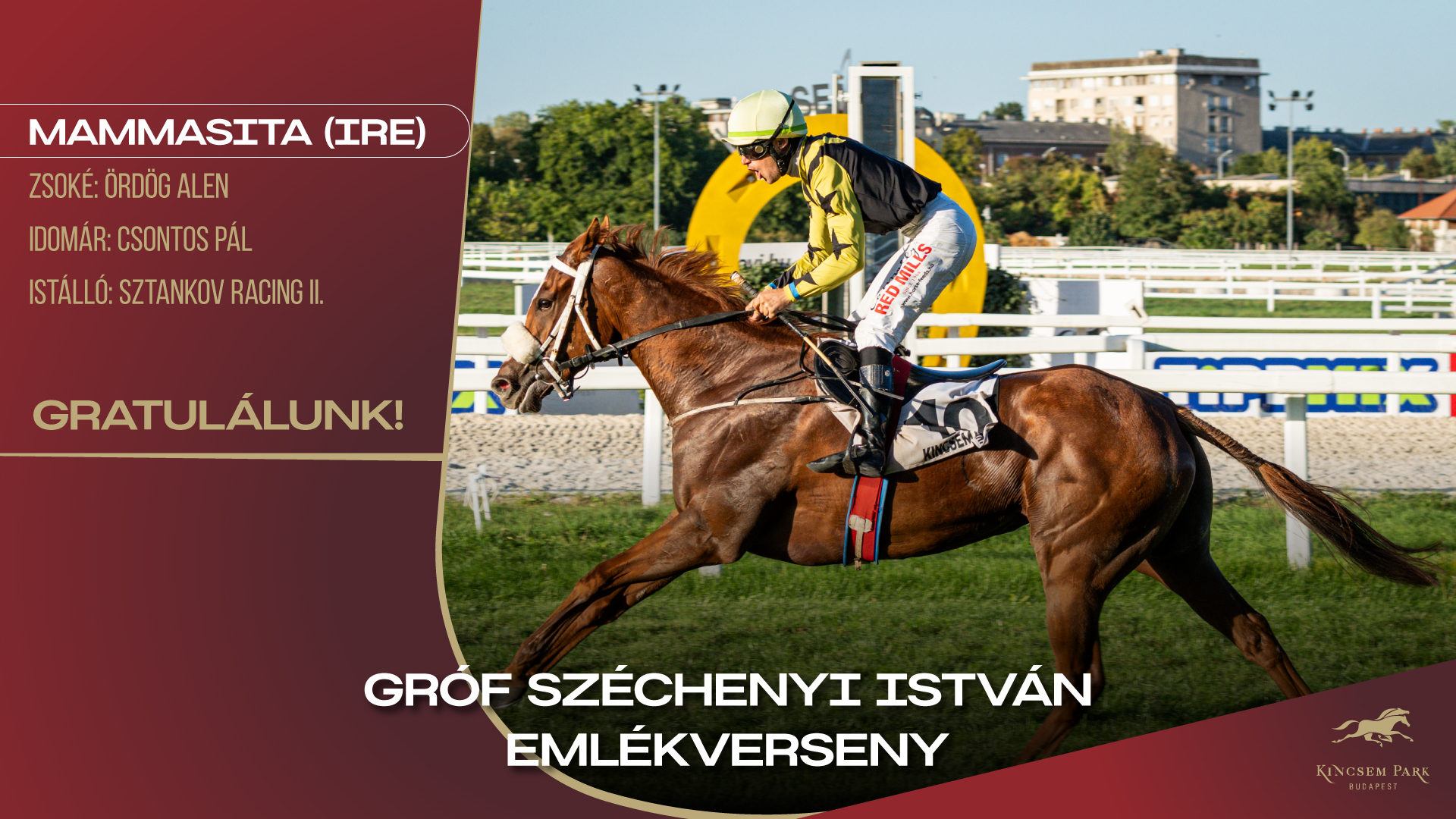 Gróf Széchenyi István EmlékversenyMammasita (IRE)Zsoké: Ördög AlenIdomár: Csontos PálIstálló: Sztankov Racing II.Gratulálunk!