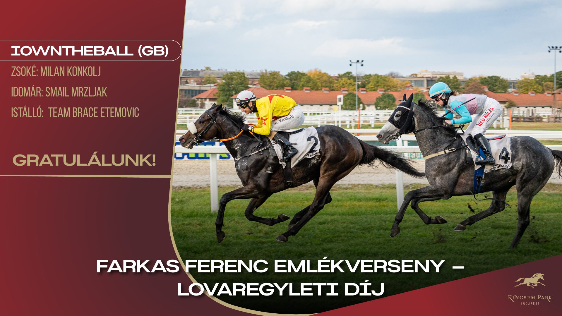 Farkas Ferenc Emlékverseny - Lovaregyleti Díj Iowntheball (GB) Zsoké: Milan Konkolj Idomár: Smail Mrzljak Istálló: Team Brace Etemovic Gratulálunk!